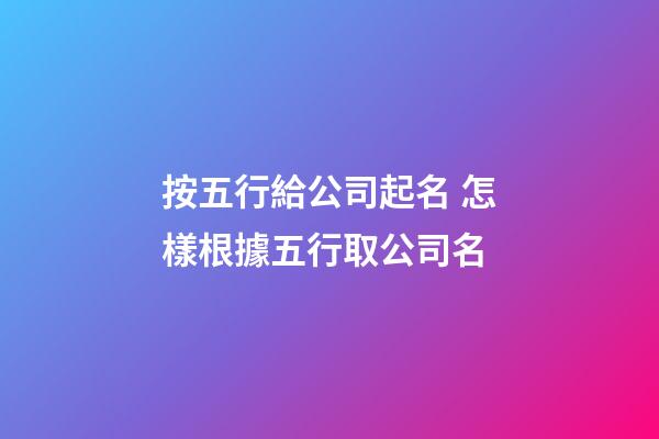 按五行給公司起名 怎樣根據五行取公司名